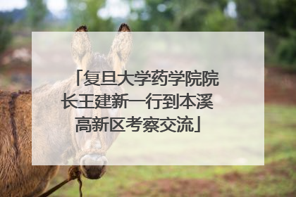 复旦大学药学院院长王建新一行到本溪高新区考察交流