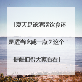 夏天是该清淡饮食还是适当吃咸一点？这个提醒值得大家看看