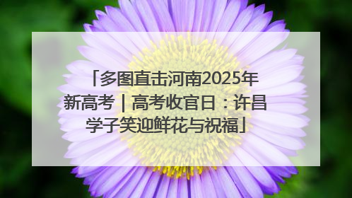 多图直击河南2025年新高考｜高考收官日：许昌学子笑迎鲜花与祝福