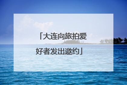 大连向旅拍爱好者发出邀约