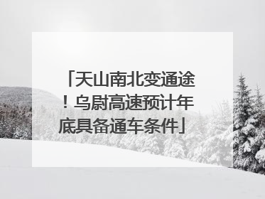 天山南北变通途！乌尉高速预计年底具备通车条件