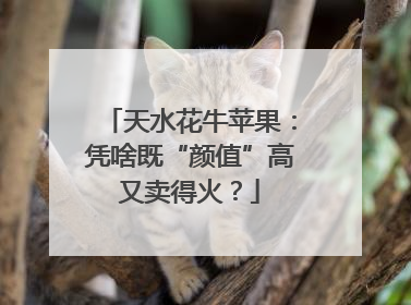 天水花牛苹果：凭啥既“颜值”高又卖得火？