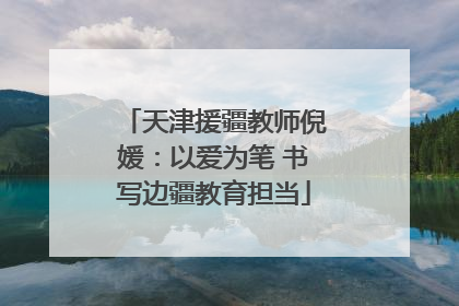 天津援疆教师倪媛：以爱为笔 书写边疆教育担当
