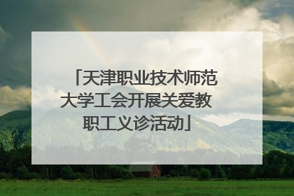 天津职业技术师范大学工会开展关爱教职工义诊活动