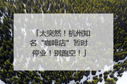 太突然！杭州知名“咖啡店”暂时停业！别跑空！