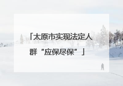 太原市实现法定人群“应保尽保”