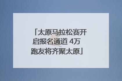 太原马拉松赛开启报名通道 4万跑友将齐聚太原