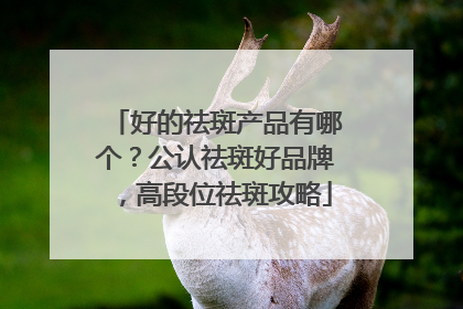 好的祛斑产品有哪个？公认祛斑好品牌，高段位祛斑攻略