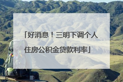 好消息！三明下调个人住房公积金贷款利率