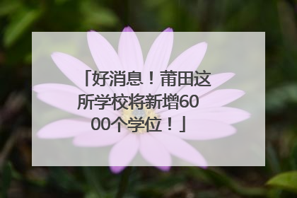 好消息！莆田这所学校将新增6000个学位！