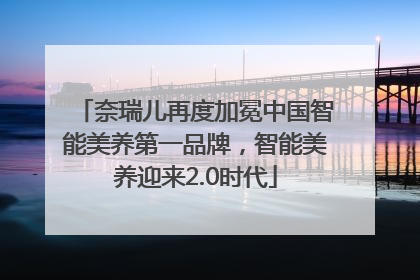 奈瑞儿再度加冕中国智能美养第一品牌，智能美养迎来2.0时代