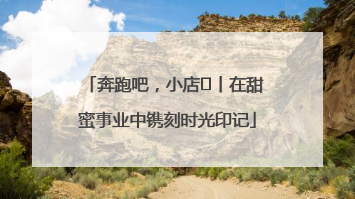奔跑吧，小店㊶丨在甜蜜事业中镌刻时光印记