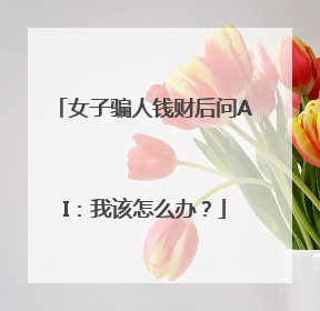 女子骗人钱财后问AI：我该怎么办？