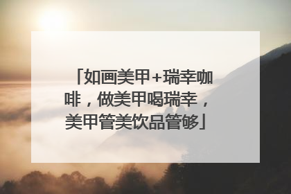 如画美甲+瑞幸咖啡，做美甲喝瑞幸，美甲管美饮品管够