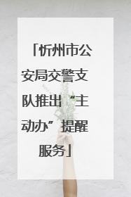 忻州市公安局交警支队推出“主动办”提醒服务