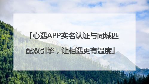 心遇APP实名认证与同城匹配双引擎，让相遇更有温度
