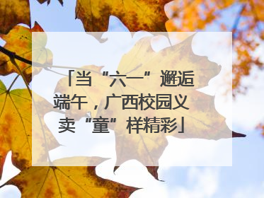 当“六一”邂逅端午，广西校园义卖“童”样精彩