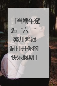 当端午邂逅“六一” 栾川鸡冠洞打开你的快乐假期