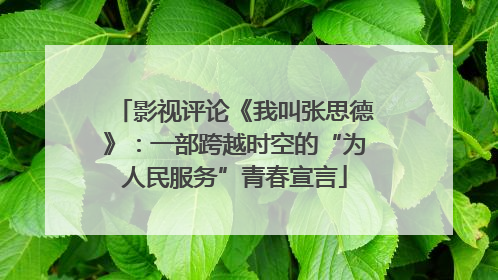影视评论《我叫张思德》：一部跨越时空的“为人民服务”青春宣言
