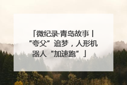 微纪录·青岛故事丨“夸父”追梦，人形机器人“加速跑”