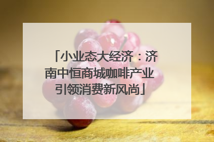 小业态大经济：济南中恒商城咖啡产业引领消费新风尚