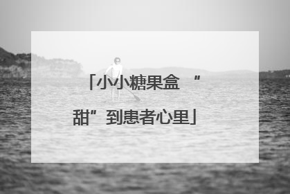 小小糖果盒 “甜”到患者心里