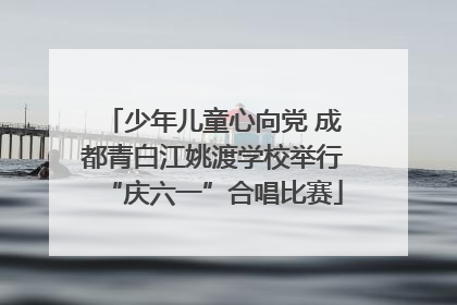 少年儿童心向党 成都青白江姚渡学校举行“庆六一”合唱比赛