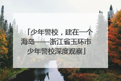 少年警校，建在一个海岛——浙江省玉环市少年警校深度观察