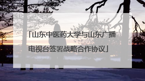 山东中医药大学与山东广播电视台签署战略合作协议