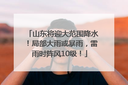 山东将迎大范围降水！局部大雨或暴雨，雷雨时阵风10级！
