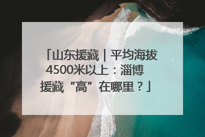 山东援藏｜平均海拔4500米以上：淄博援藏“高”在哪里？