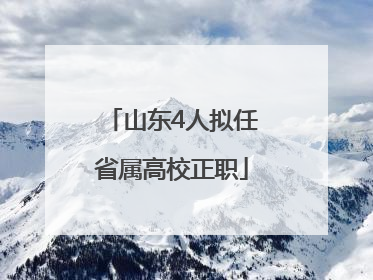 山东4人拟任省属高校正职