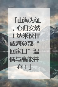 山海为证，心归安然！纳米伙伴威海总部“回家日”温情与高能并存！