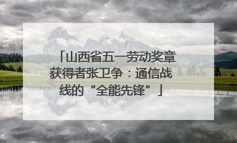 山西省五一劳动奖章获得者张卫争：通信战线的“全能先锋”