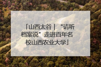 山西太谷｜“请听档案说”走进百年名校山西农业大学