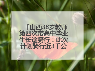 山西38岁教师第四次带高中毕业生长途骑行：此次计划骑行近3千公里，途经5省