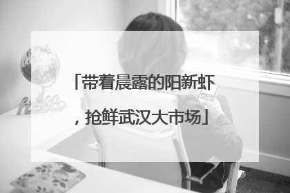 带着晨露的阳新虾，抢鲜武汉大市场