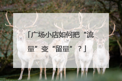广场小店如何把“流量”变“留量”？