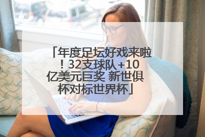 年度足坛好戏来啦！32支球队+10亿美元巨奖 新世俱杯对标世界杯