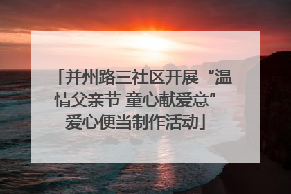 并州路三社区开展“温情父亲节 童心献爱意”爱心便当制作活动