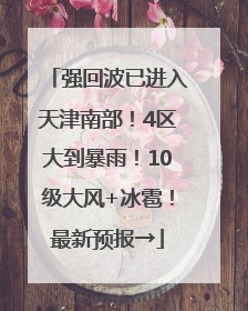 强回波已进入天津南部！4区大到暴雨！10级大风+冰雹！最新预报→