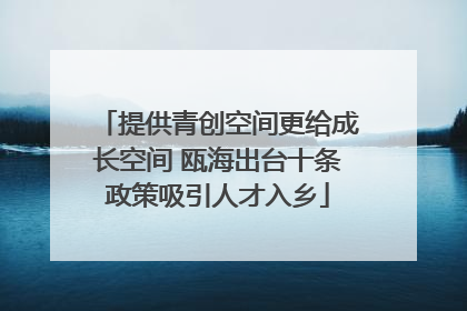 提供青创空间更给成长空间 瓯海出台十条政策吸引人才入乡