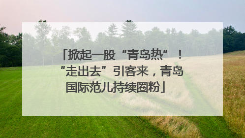 掀起一股“青岛热”！“走出去”引客来，青岛国际范儿持续圈粉