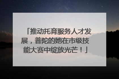 推动托育服务人才发展，普陀的她在市级技能大赛中绽放光芒！