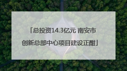 总投资14.3亿元 南安市创新总部中心项目建设正酣