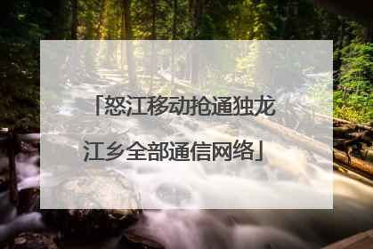 怒江移动抢通独龙江乡全部通信网络