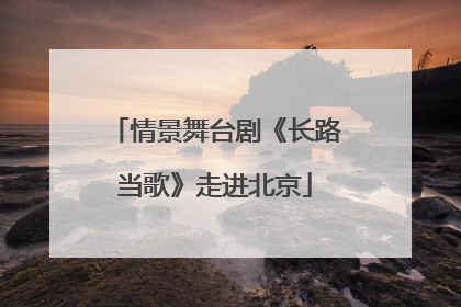 情景舞台剧《长路当歌》走进北京