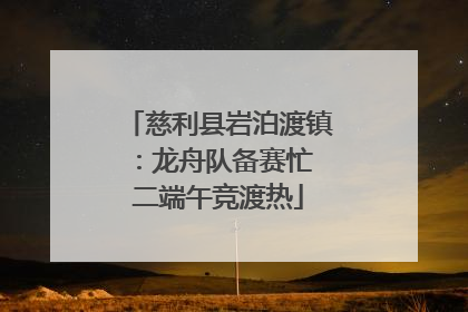 慈利县岩泊渡镇：龙舟队备赛忙 二端午竞渡热
