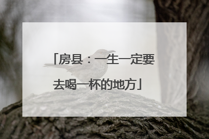 房县：一生一定要去喝一杯的地方