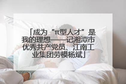 成为“π型人才”是我的理想——记湘潭市优秀共产党员、江南工业集团劳模杨斌